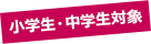 小学生・中学生対象